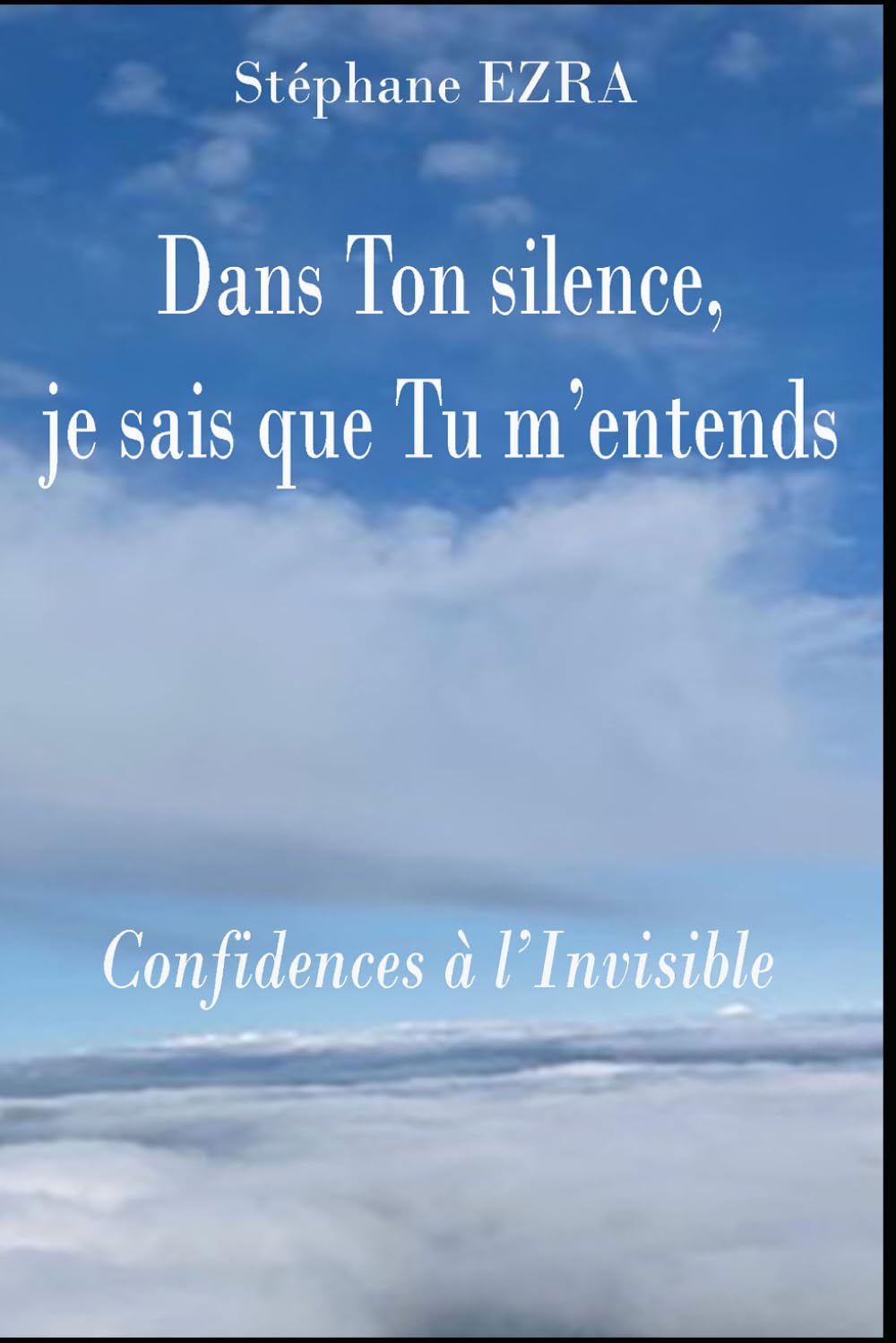 Dans Ton silence, je sais que Tu m'entends: Confidences à l'Invisible