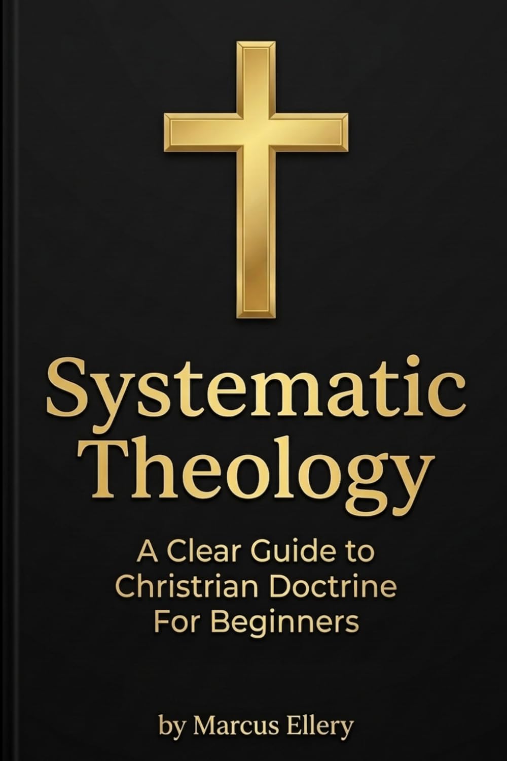 Systematic Theology: A Clear Guide to Christian Doctrine For Beginners (Christian Theology)