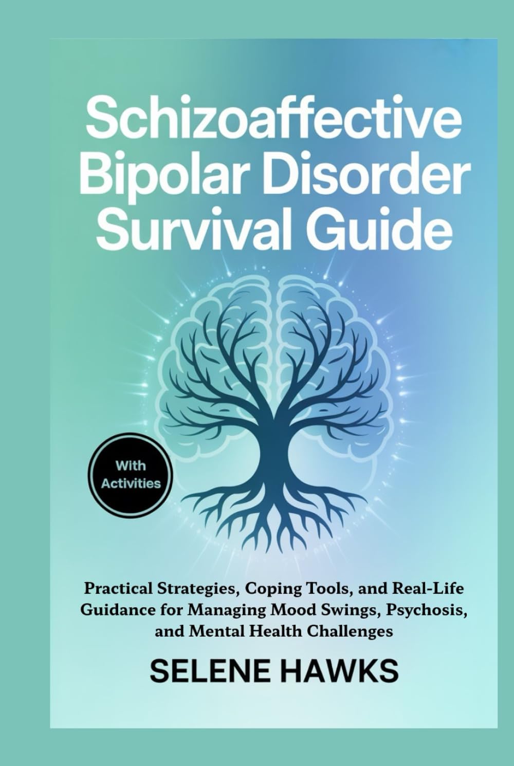 Schizoaffective Bipolar Disorder Survival Guide: Practical Strategies, Coping Tools, and Real-Life Guidance for Managing Mood Swings, Psychosis, and Mental Health Challenges