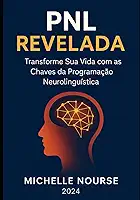 PNL Revelada_ Transforme Sua Vida com as Chaves da Programação Neurolinguística (Portuguese Edition)