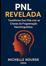 PNL Revelada_ Transforme Sua Vida com as Chaves da Programação Neurolinguística (Portuguese Edition)