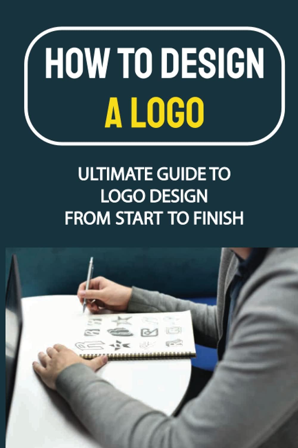 How To Design A Logo: Ultimate Guide To Logo Design From Start To Finish: Create Company Logo Paperback โ 2 Sept. 2021