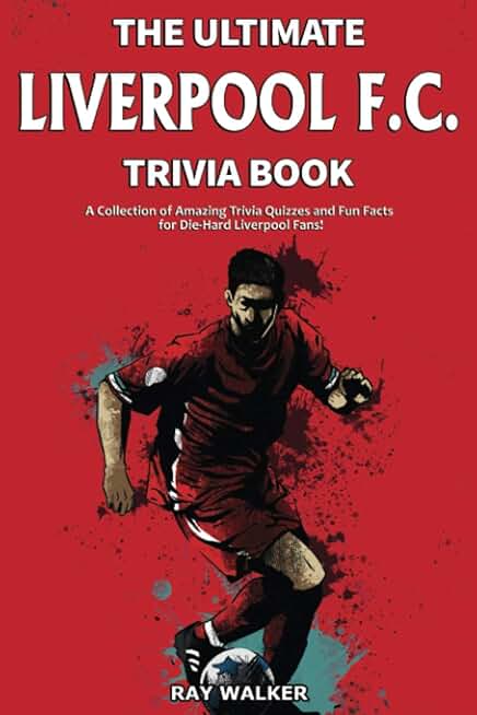 The Ultimate Liverpool F.C. Trivia Book: A Collection of Amazing Trivia Quizzes and Fun Facts for Die-Hard Liverpool Fans!