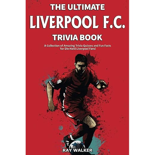 The Ultimate Liverpool F.C. Trivia Book: A Collection of Amazing Trivia Quizzes and Fun Facts for Die-Hard Liverpool Fans!