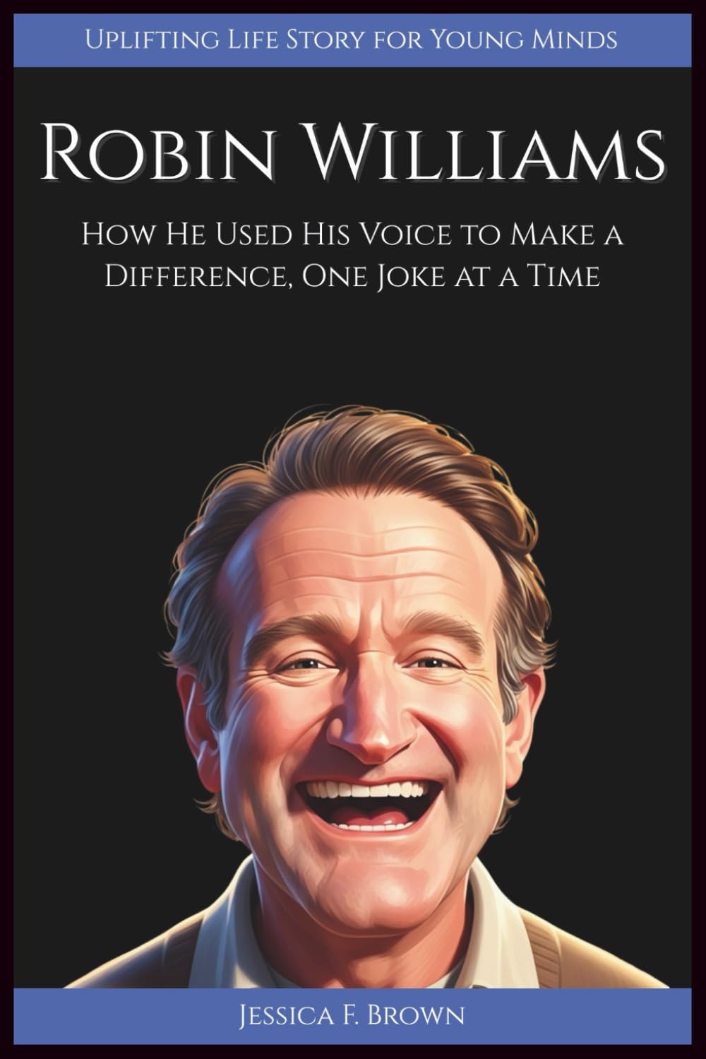 ROBIN WILLIAMS: How He Used His Voice to Make a Difference, One Joke at a Time (Uplifting Life Story for Young Minds) (UPLIFTING LIFE STORIES FOR YOUNG READERS (BIOGRAPHIES))