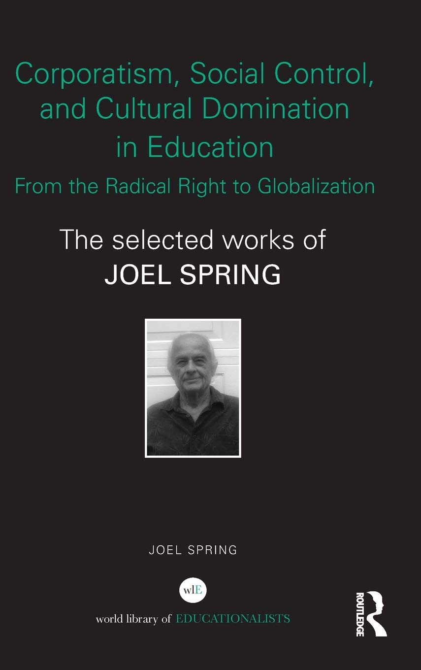 Corporatism, Social Control, and Cultural Domination in Education: From the Radical Right to Globalization: The Selected Works of Joel Spring