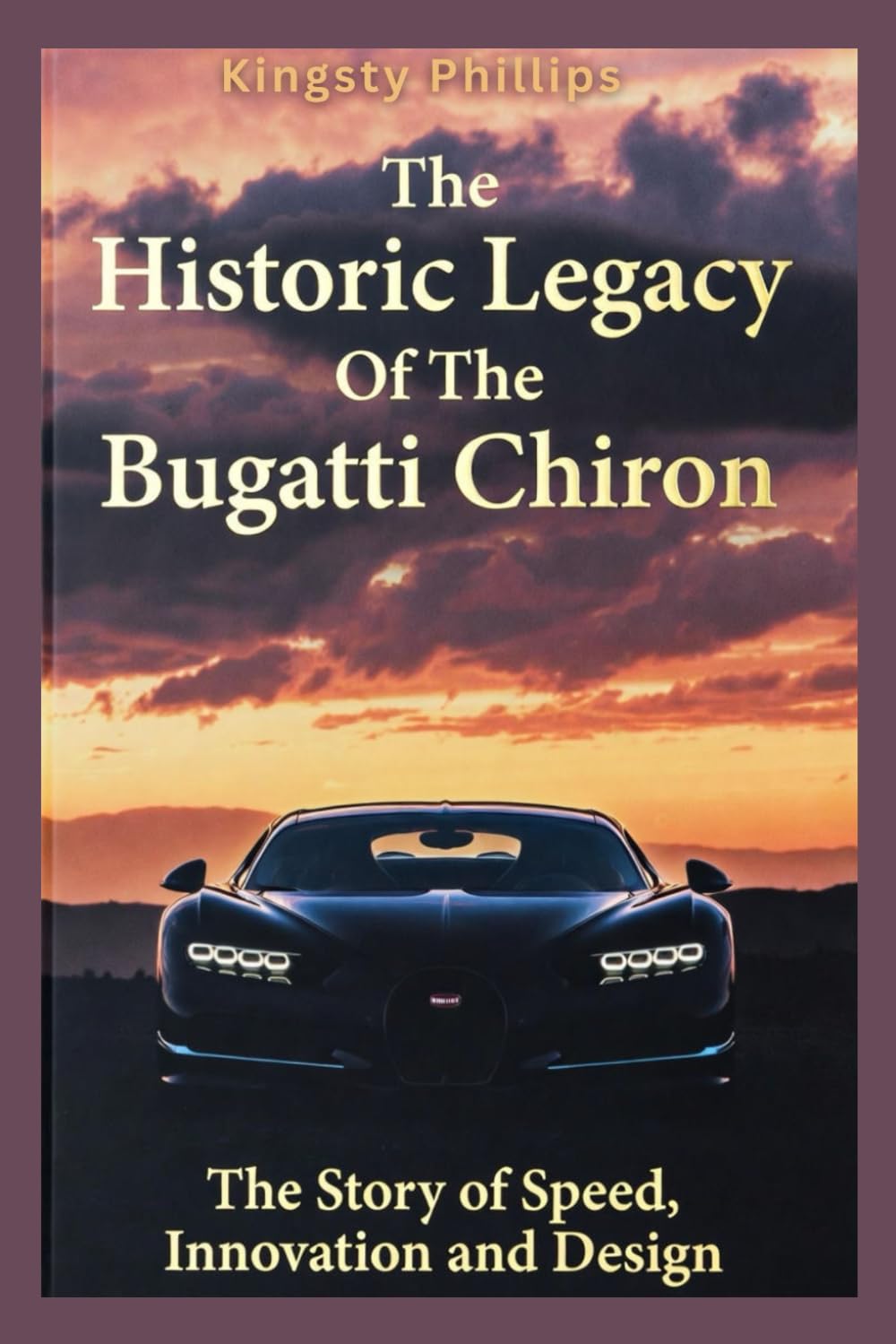 The Historic Legacy of the Bugatti Chiron: The Story of Speed, Innovation, and Design (The Historic Legacy of Automotive Speed, Innovation & Design)