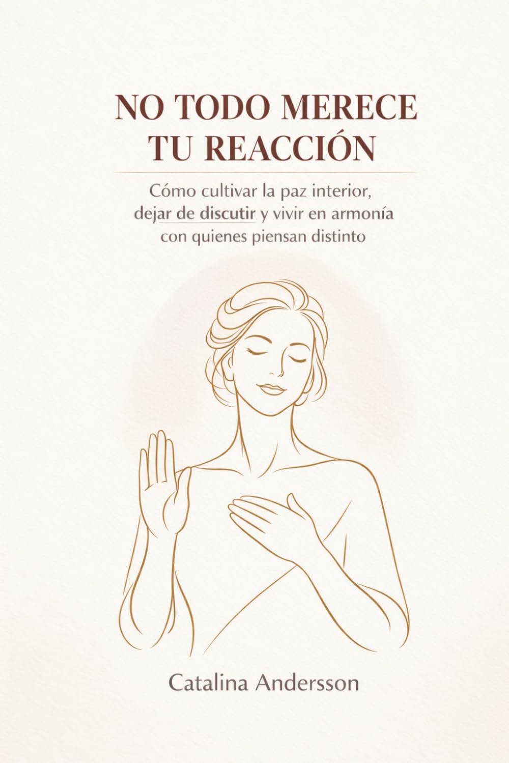 No Todo Merece Tu Reacción: Cómo cultivar la paz interior, dejar de discutir y vivir en armonía con quienes piensan distinto