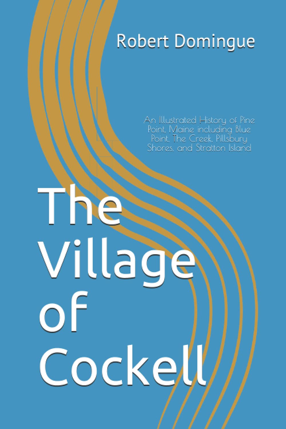 The Village of Cockell: An Illustrated History of Pine Point, Maine including Blue Point, The Creek, Pillsbury Shores, and Stratton Island