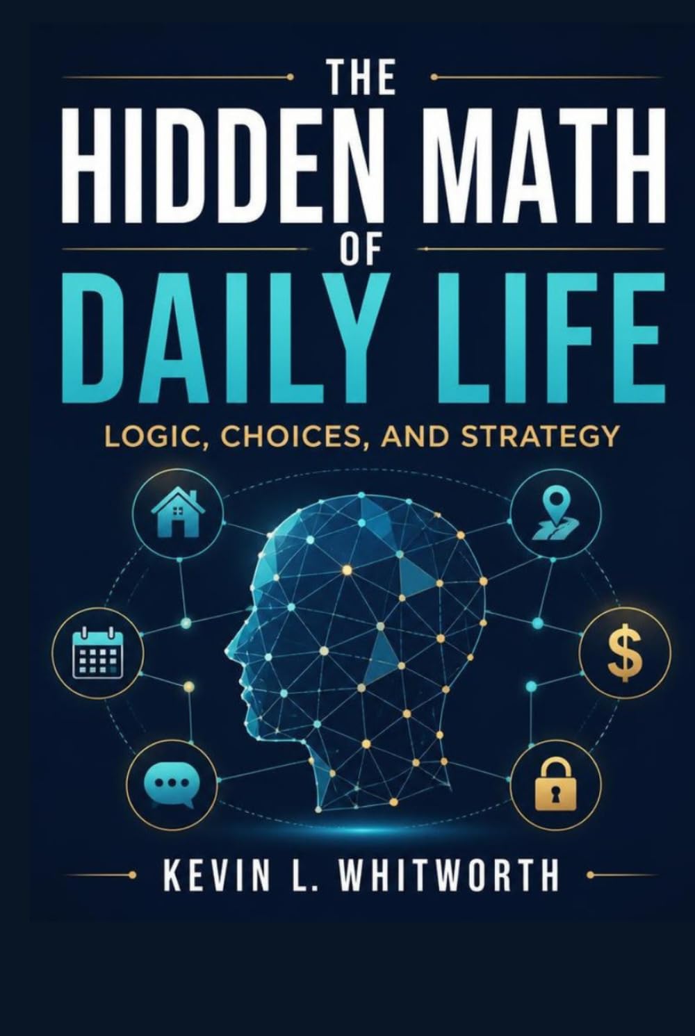 The Hidden Math of Daily Life,: Logic, Choices, and Strategy