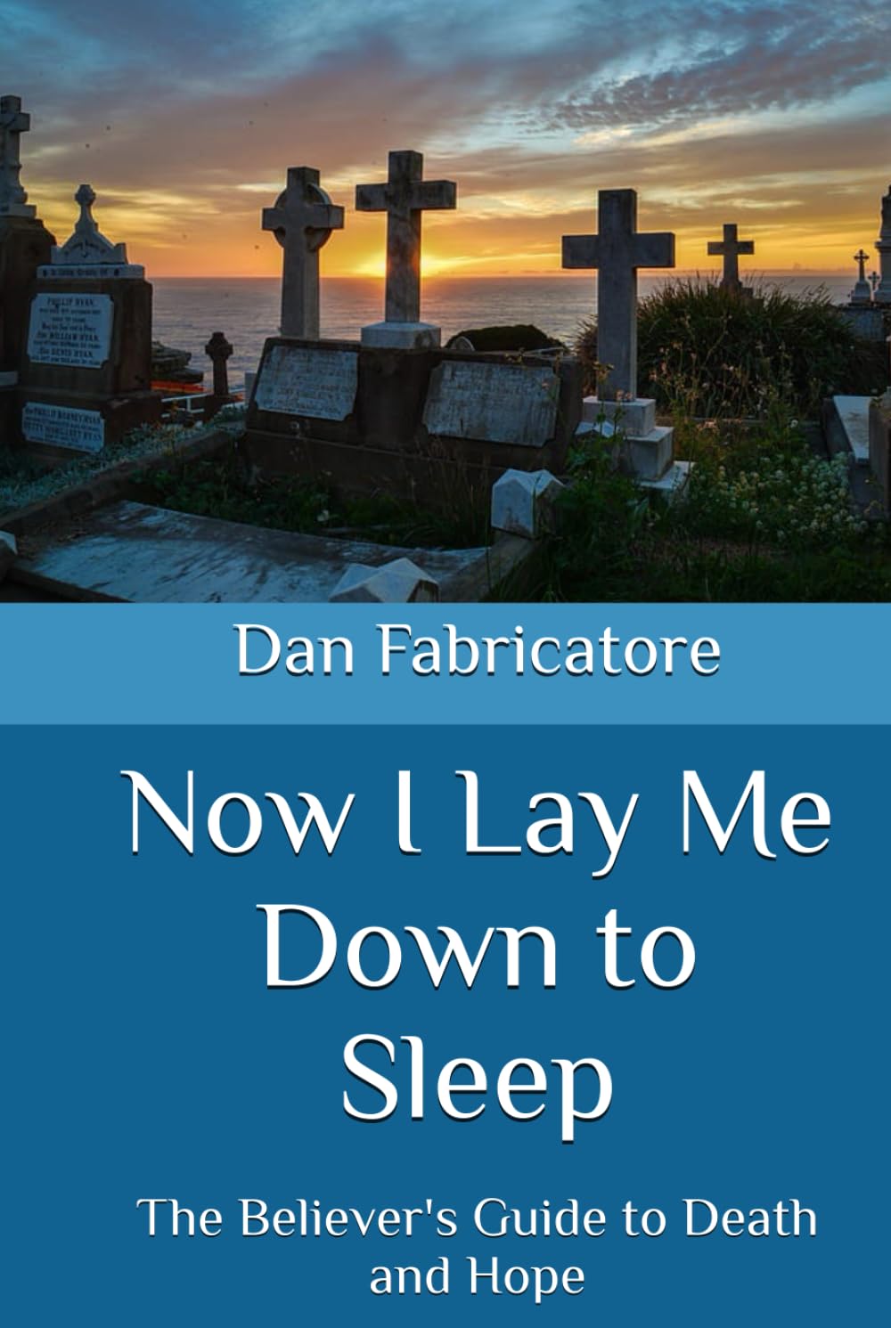 Now I Lay Me Down to Sleep: The Believer's Guide to Death and Hope
