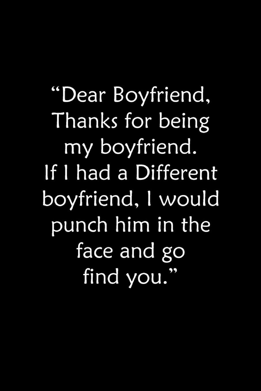 Dear Boyfriend, Thanks for being my boyfriend. If I had a Different boyfriend, I would punch him in the face: Funny Valentines Day Notebook Novelty ... Journal, Love Gift, 6"x9" Lined Blank pages