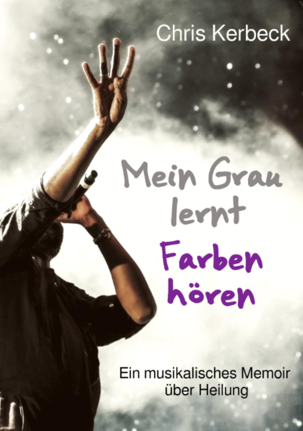 Mein Grau lernt Farben hören: Ein musikalisches Memoir über Heilung