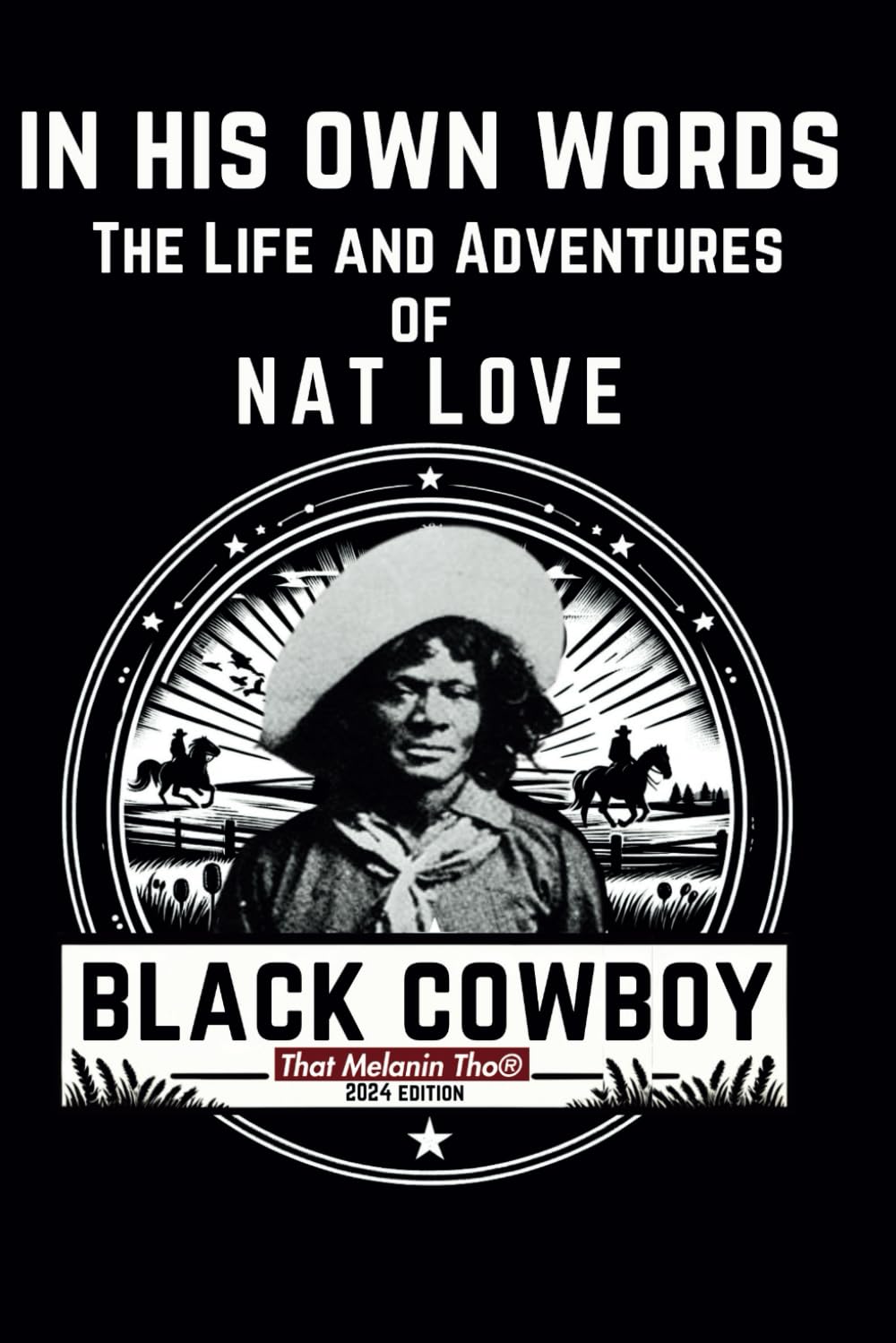 The Life and Adventures of Nat Love Better Known in the Cattle Country as "Deadwood Dick": In His Own Words & Illustrations: The Remarkable Life and Adventures of Nat Love, The Legendary Black Cowboy