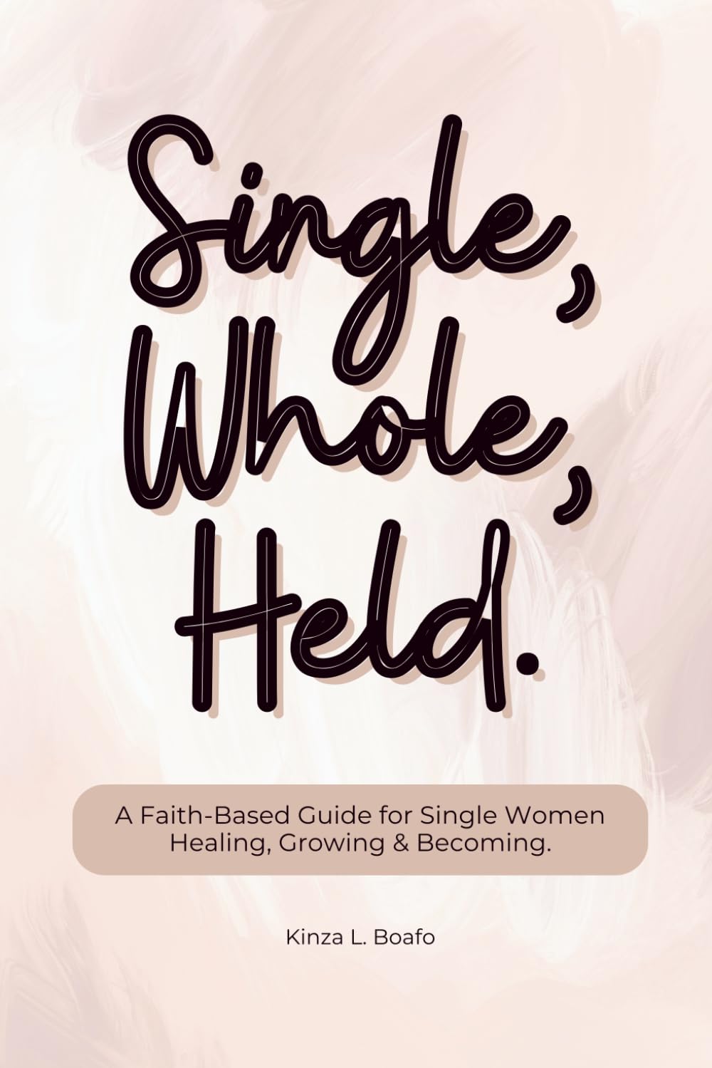 Single, Whole, Held: A Faith-Based Guide for Single Women Healing, Growing & Becoming.