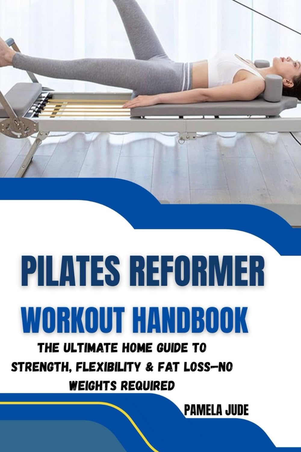 PILATES REFORMER WORKOUT HANDBOOK: The Ultimate Home Guide to Strength, Flexibility & Fat Loss—No Weights Required