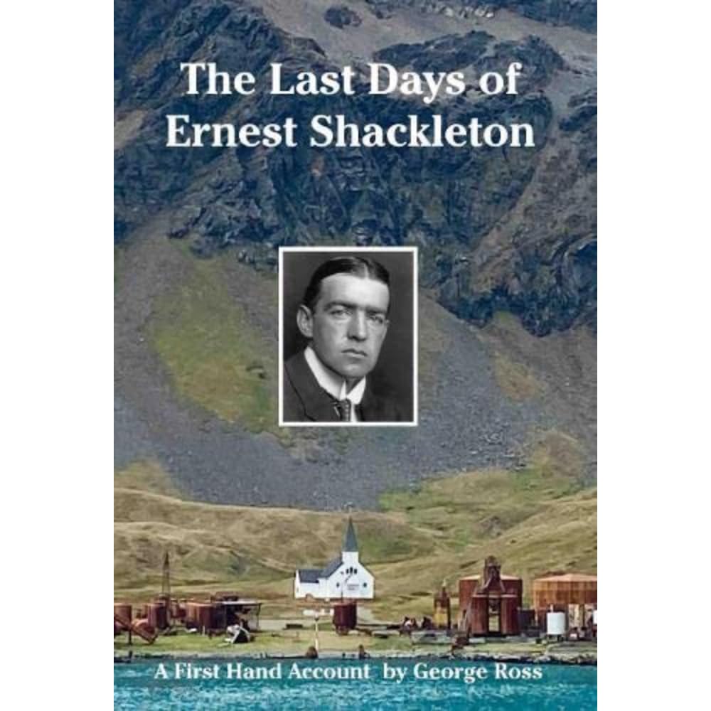The Last Days of Ernest Shackleton: A First Hand Account by George Ross when on the Quest Expedition (Historic Series)