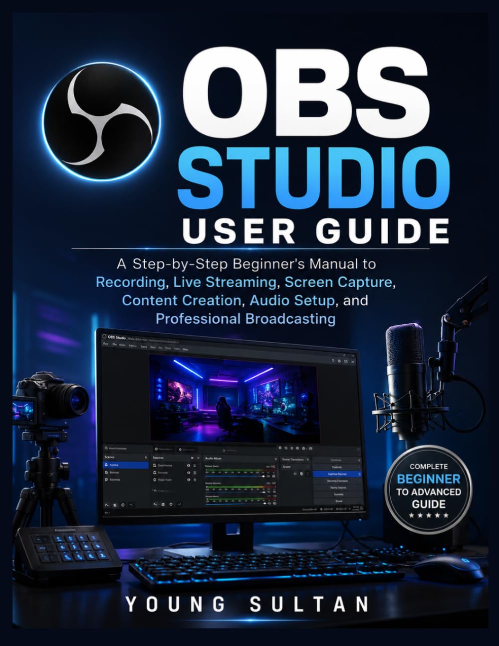 OBS Studio User Guide: A Step-by-Step Beginner's Manual to Recording, Live Streaming, Screen Capture, Content Creation, Audio Setup, and Professional Broadcasting