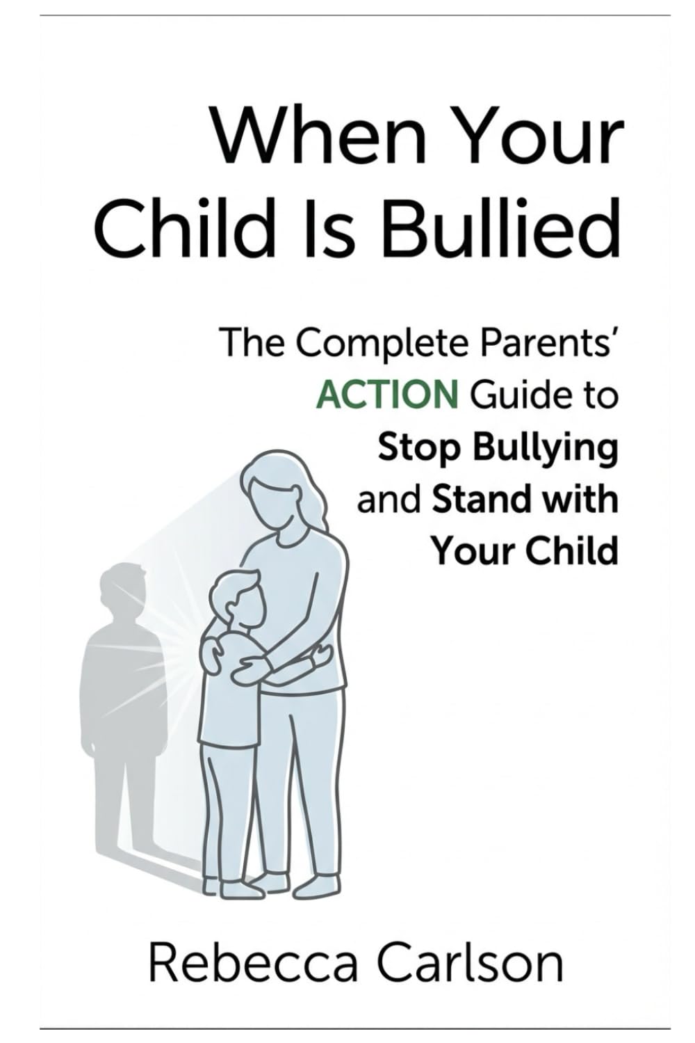 When Your Child Is Bullied: The Complete Parents’ Action Guide to Stop Bullying and Stand with Your Child
