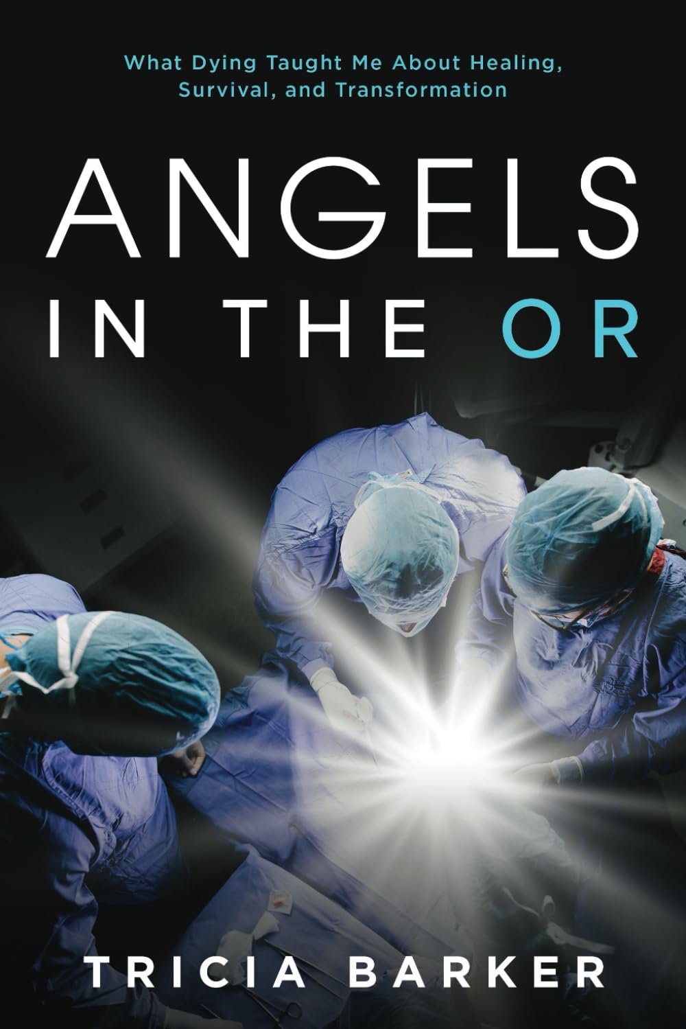 Angels in the OR: What Dying Taught Me About Healing, Survival, and Transformation