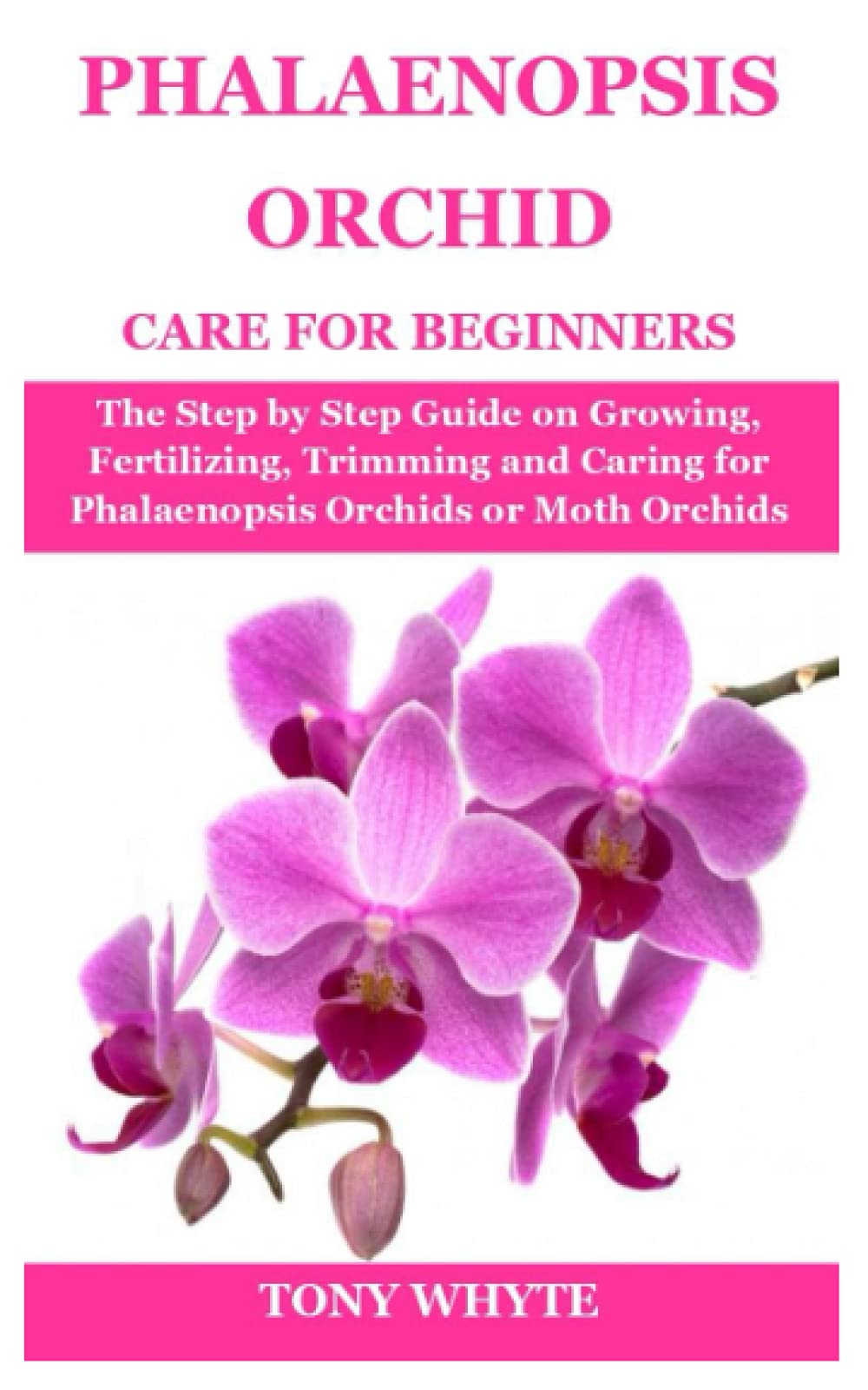 PHALAENOPSIS ORCHID CARE FOR BEGINNERS: The Step by Step Guide on Growing, Fertilizing, Trimming and Caring for Phalaenopsis Orchids or Moth Orchids