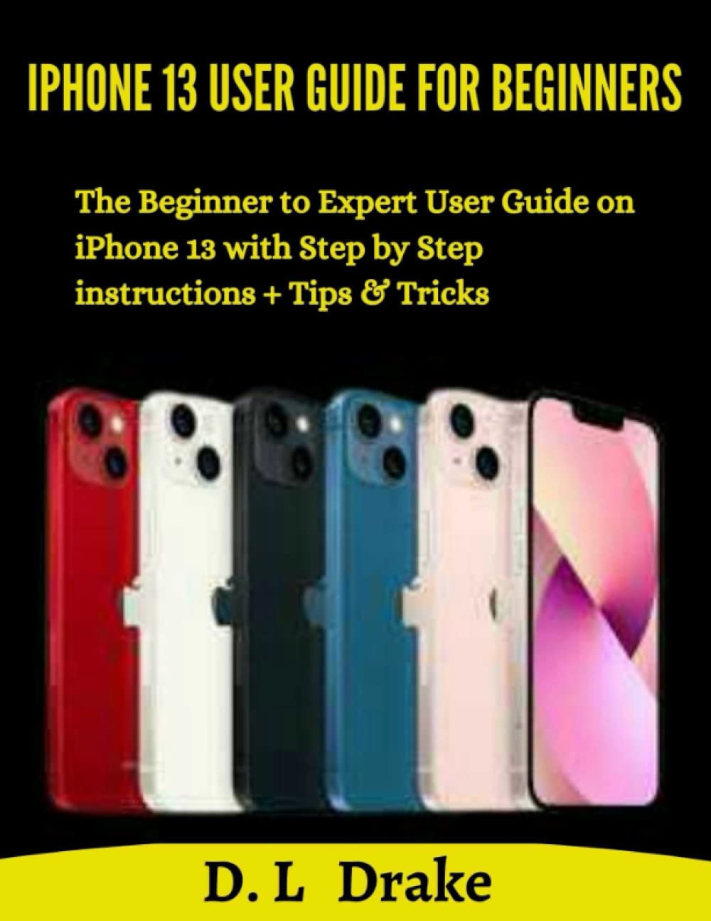 iphone 13 User Guide for Beginners: The Beginner to Expert User Guide on iphone 13 With step by step instructions + Tips & Tricks