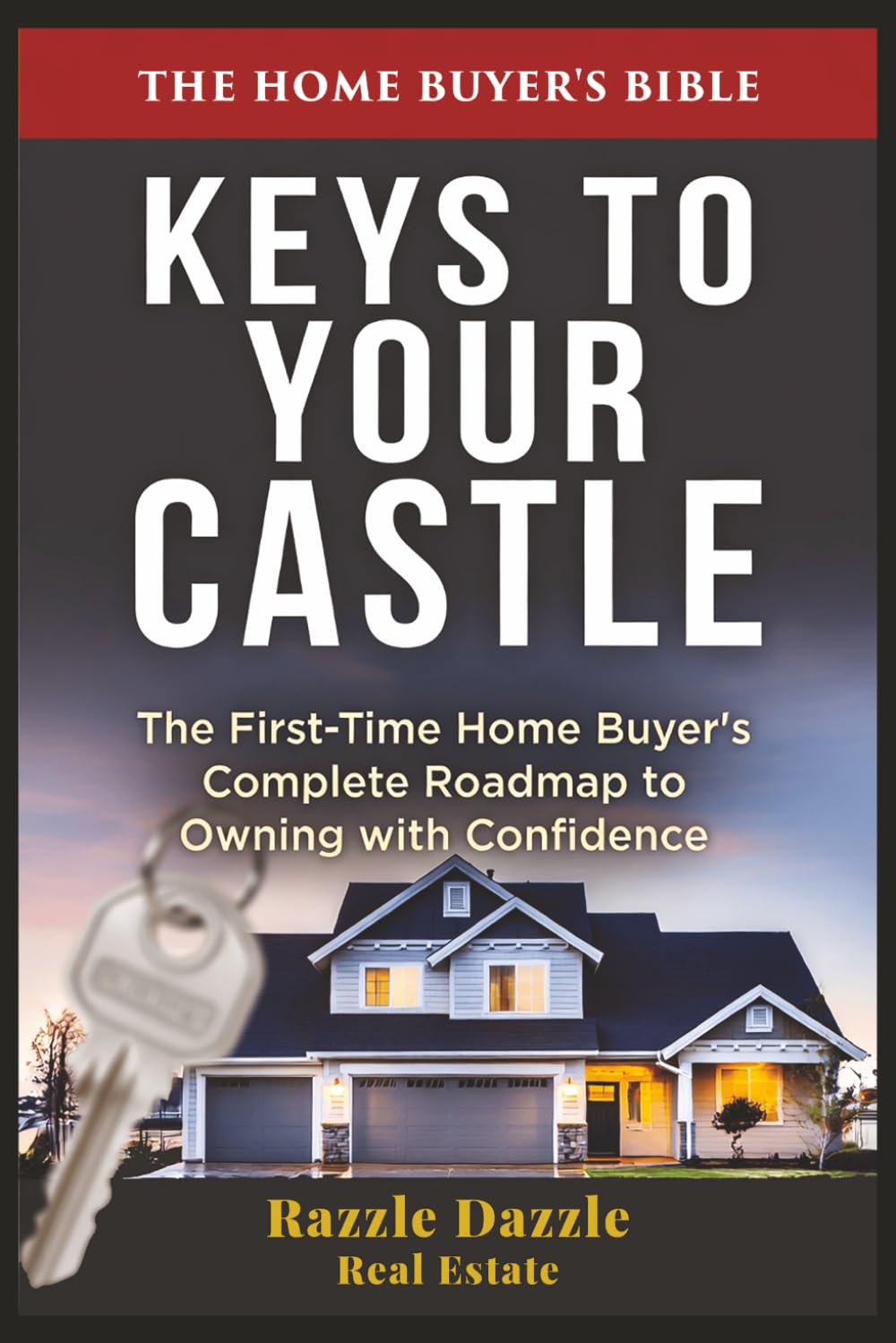 Keys to Your Castle: The First-Time Home Buyer's Complete Roadmap to Owning with Confidence (Your Castle Real Estate Guides)