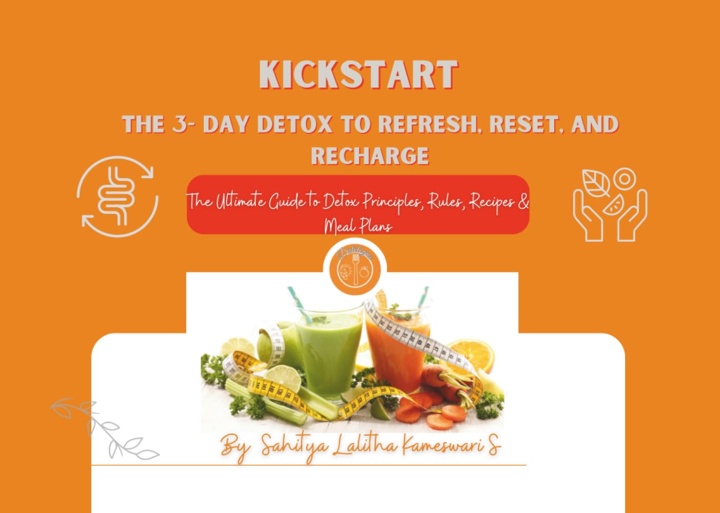 KICKSTART: The 3 Day Detox to Refresh, Reset & Recharge: The Ultimate Guide to Detox Principles, Rules, Recipes & Meal Plans