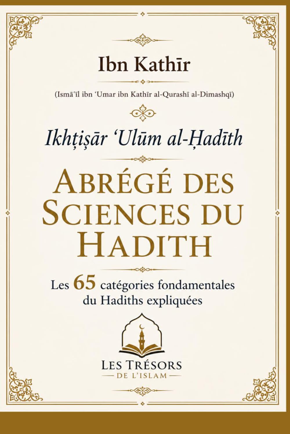 Ikhtiṣār ʿUlūm al-Ḥadīth Abrégé des Sciences du Hadith: Les 65 catégories fondamentales de aHadiths expliquées