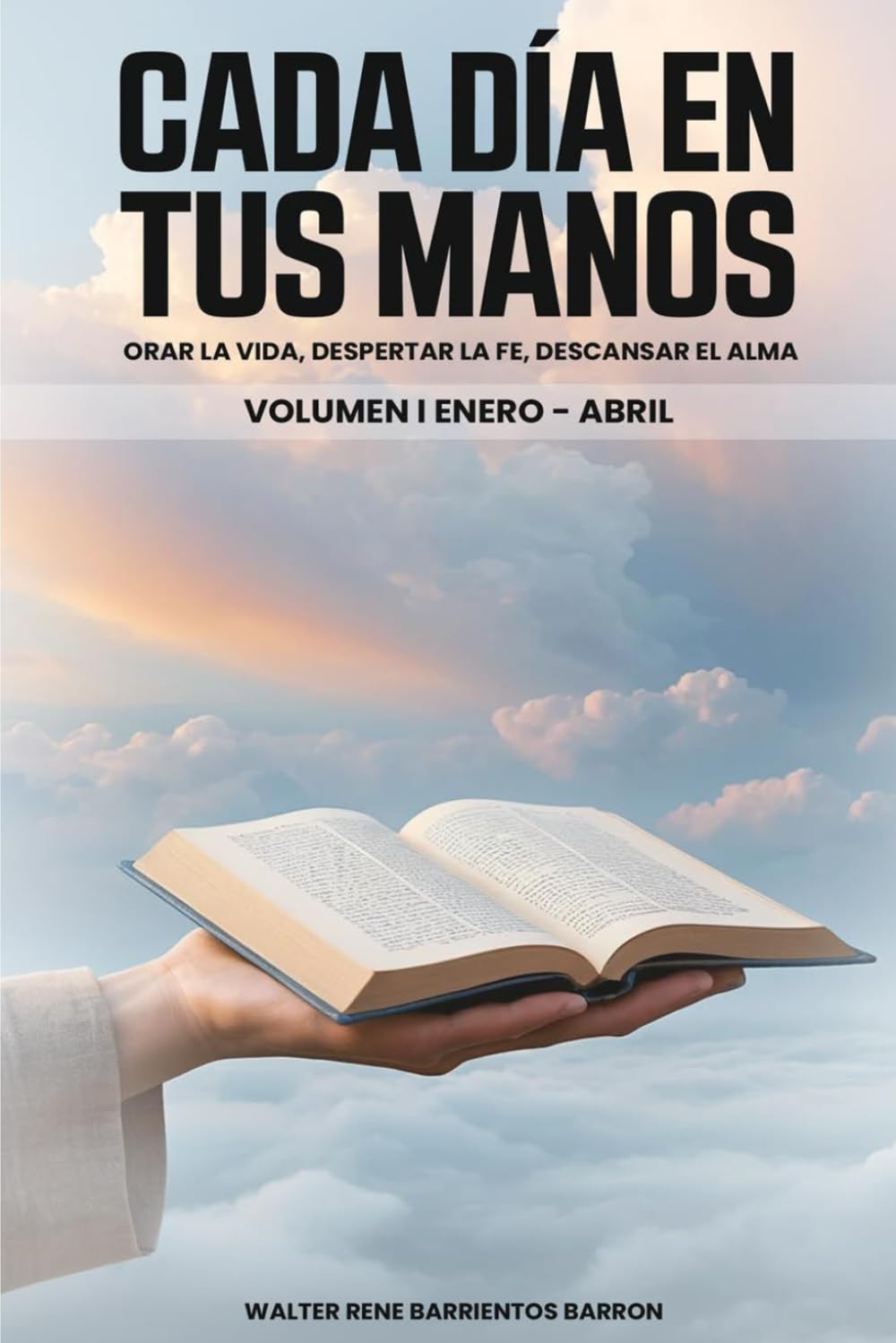 CADA DIA EN TUS MANOS: Orar la vida, despertar la fe, descansar el alma. Volumen I Enero-Abril