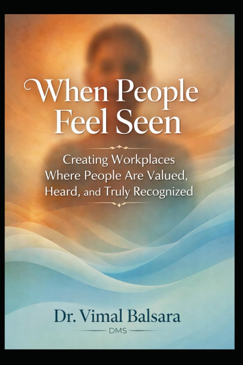 When People Feel Seen: Creating Workplaces Where People Are Valued, Heard, and Truly Recognized