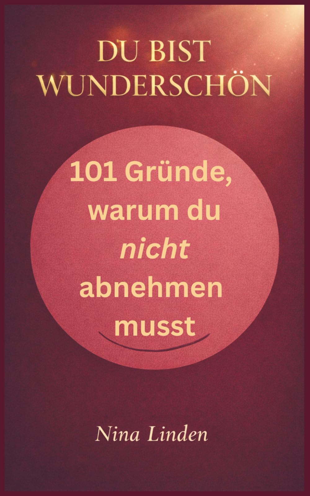 Du bist wunderschön - 101 Gründe, warum du nicht abnehmen musst: mehr Sanftheit und Freundlichkeit für dich, ganz ohne Waage