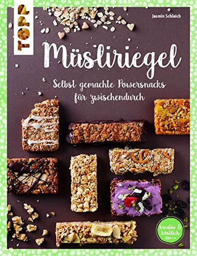 Müsliriegel (kreativ & köstlich): Selbst gemachte Powersnacks für zwischendurch Müsliriegel (kreativ & köstlich): Selbst gemachte Powersnacks für zwischendurch