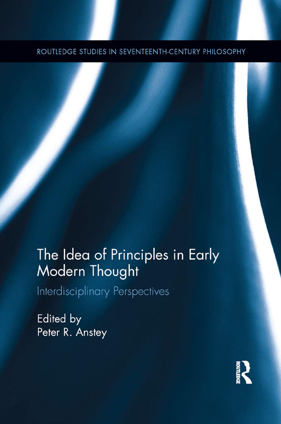 The Idea of Principles in Early Modern Thought: Interdisciplinary Perspectives (Routledge Studies in Seventeenth-Century Philosophy)