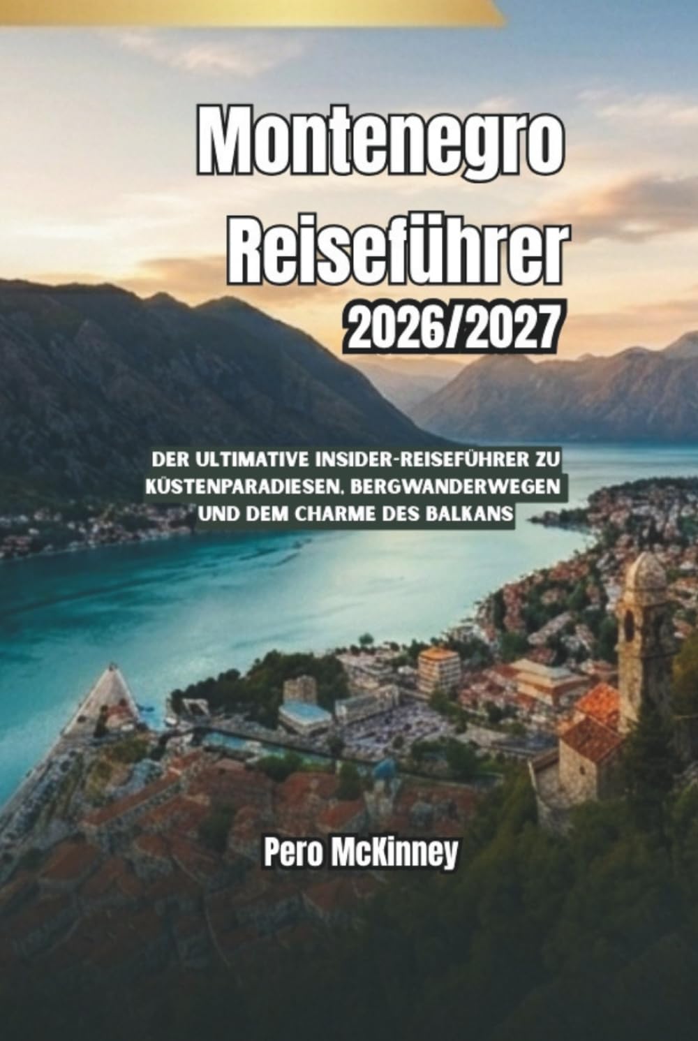 Montenegro Reiseführer 2026/2027: Der ultimative Insider-Reiseführer zu Küstenparadiesen, Bergwanderwegen und dem Charme des Balkans