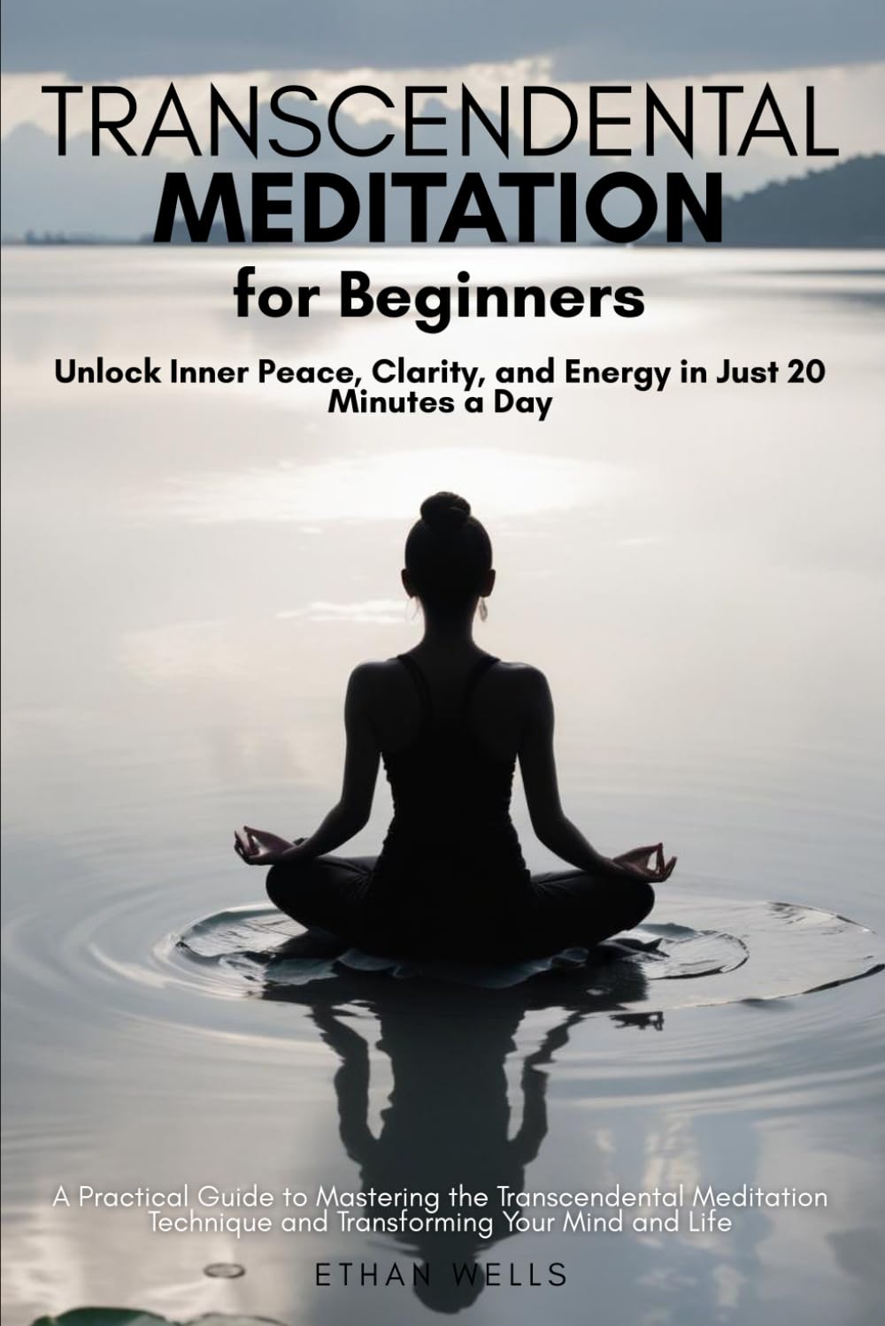 Transcendental Meditation for Beginners: Unlock Inner Peace, Clarity, and Energy in Just 20 Minutes a Day: A Practical Guide to Mastering the ... Technique and Transforming Your Mind and Life