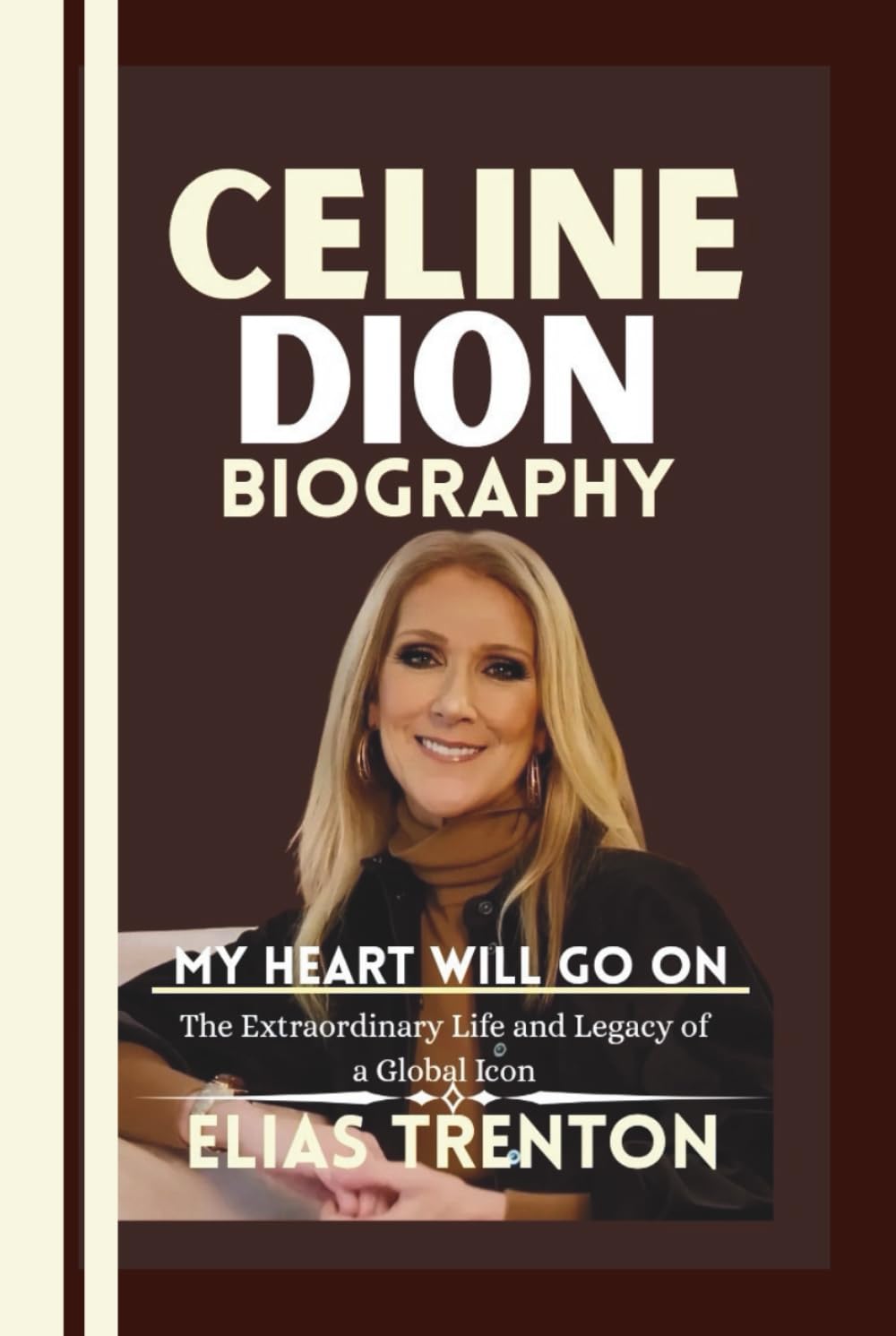 Celine Dion Biography: MY HEART WILL GO ON--The Extraordinary Life and Legacy of a Global Icon
