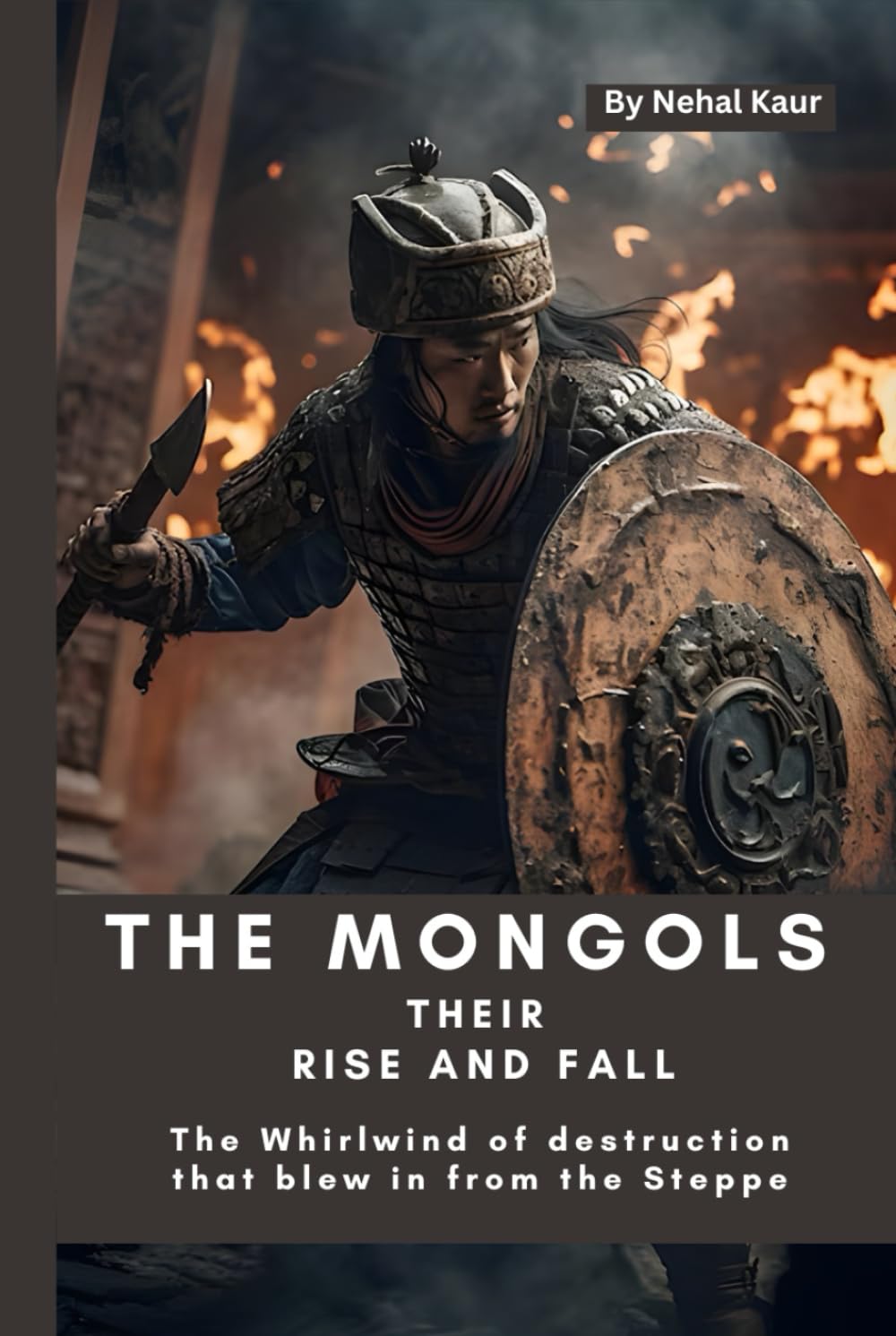 The Mongols their Rise and Fall: The Whirlwind of destruction that blew in from the Steppe