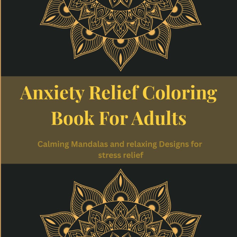 Anxiety Relief Coloring Book For Adults: Calming Mandalas And Relaxing Designs For Stress Relief