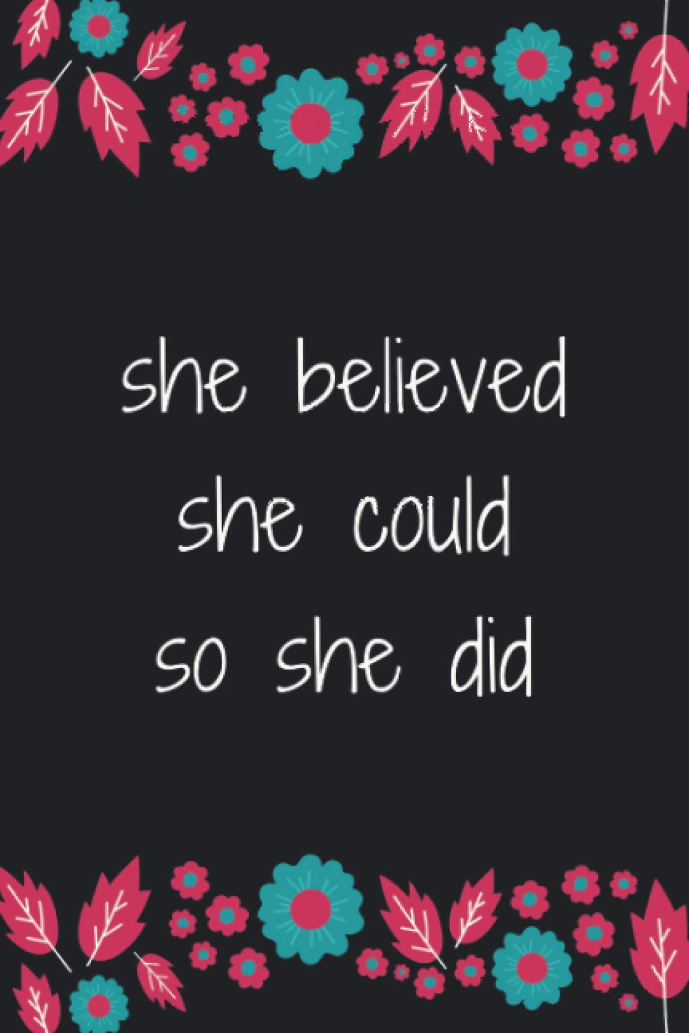 she believed she could so she did: floral notebook journaling, diary, notes for women and teenage girls. 120 pages ( 6 x 9 inches ) blank lined notebook