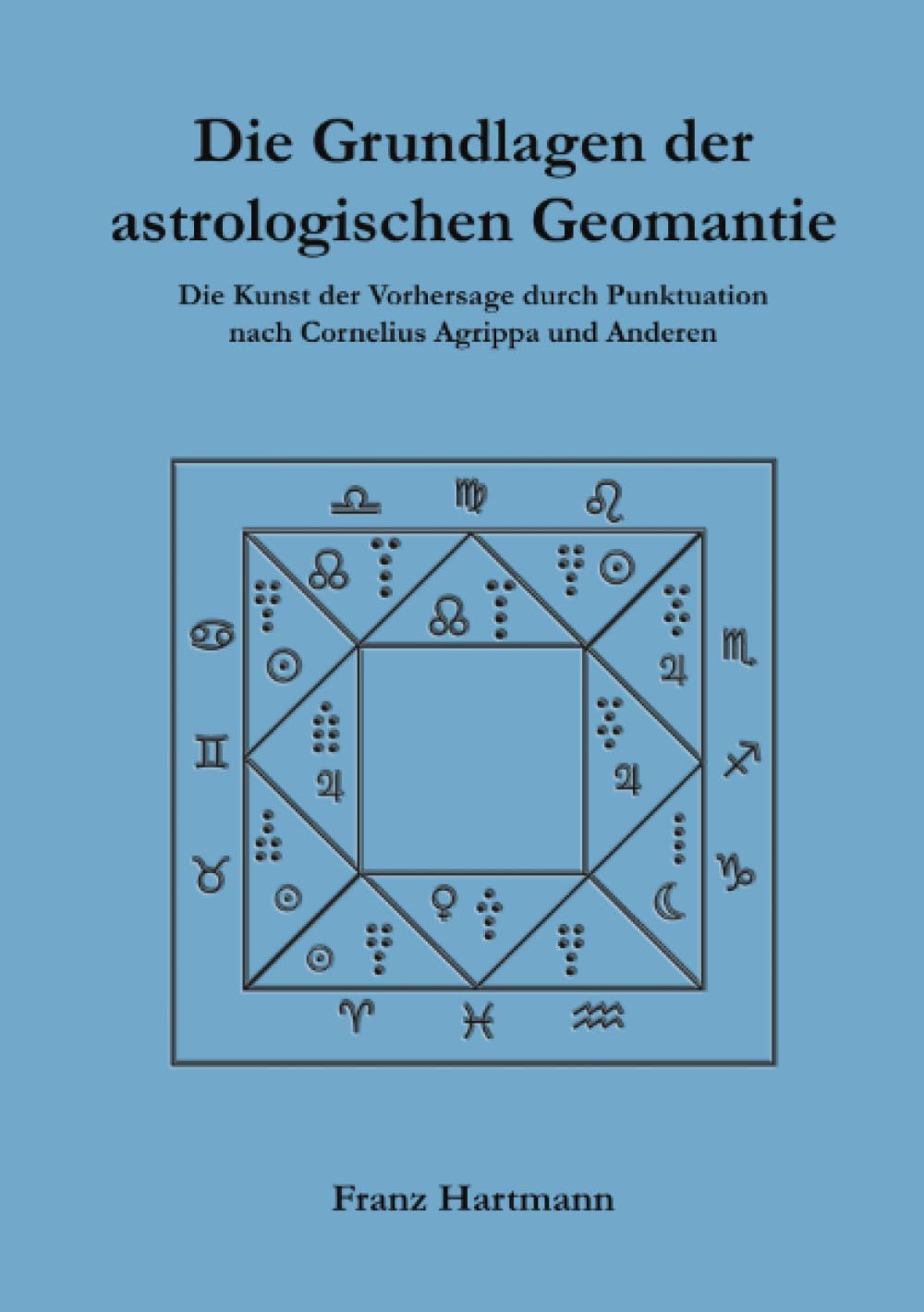 Die Grundlagen der astrologischen Geomantie: Die Kunst der Vorhersage durch Punktuation, nach Cornelius Agrippa und anderen