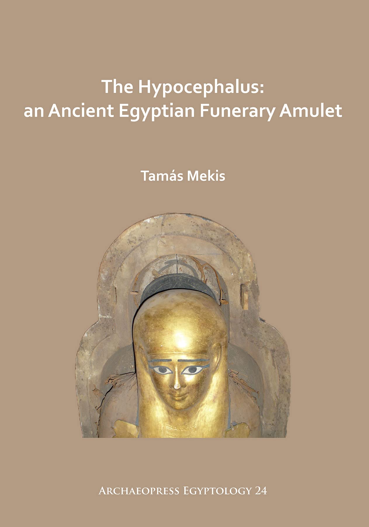 The Hypocephalus: An Ancient Egyptian Funerary Amulet (Archaeopress Egyptology): 25