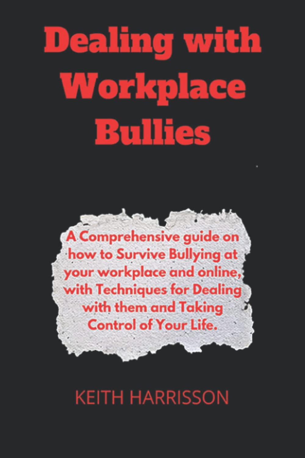 Dealing with Workplace Bullies: A Comprehensive guide on how to Survive Bullying at your workplace and online, with Techniques for Dealing with them and Taking Control of Your Life.