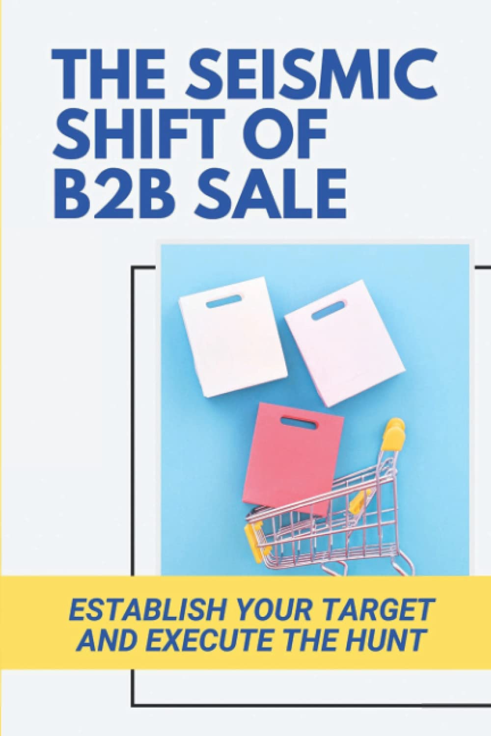 The Seismic Shift Of B2B Sales: Establish Your Target And Execute The Hunt: Sales Edge