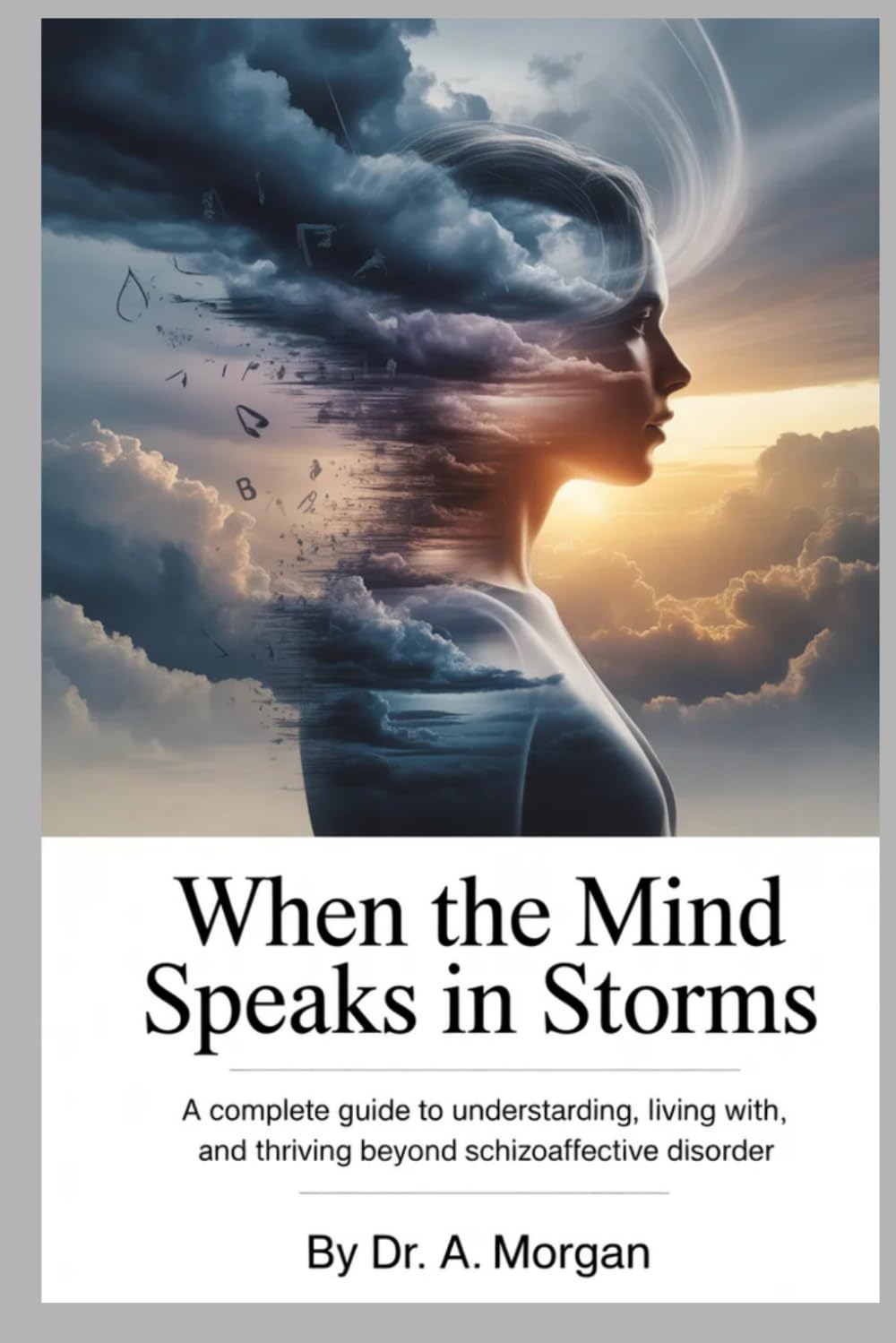 WHEN THE MIND SPEAKS IN STORMS: A Complete Guide to Understanding, Living With, and Thriving Beyond Schizoaffective Disorder