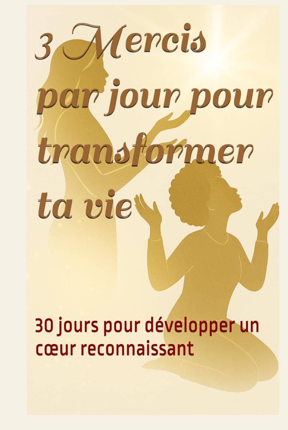3 Mercis par jour pour transformer ta vie: 30 jours pour développer un cœur reconnaissant