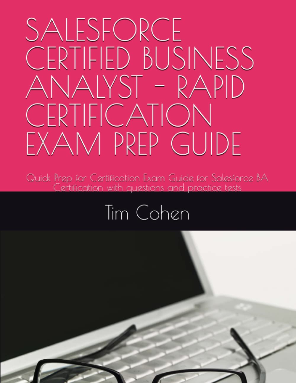 SALESFORCE CERTIFIED BUSINESS ANALYST - RAPID CERTIFICATION EXAM PREP GUIDE: Quick Prep for Certification Exam Guide for Salesforce BA Certification with questions and practice tests