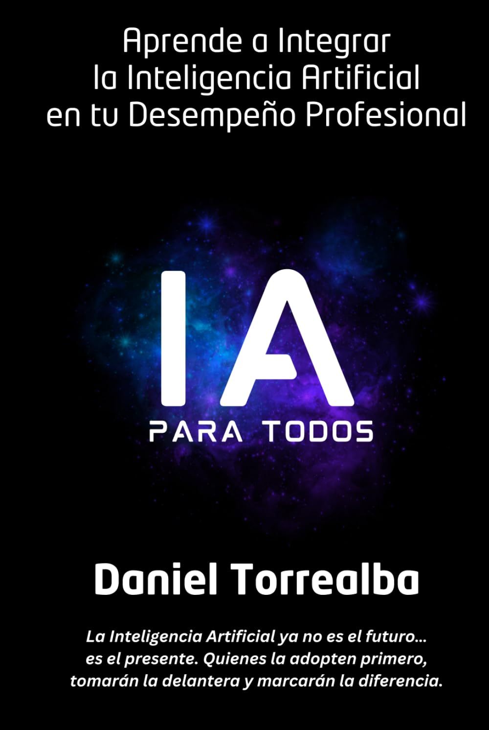 IA PARA TODOS: Aprende a Integrar la Inteligencia Artificial en tu Desempeño Profesional: Domina la Inteligencia Artificial para Aumentar tu ... Ser Experto. El Futuro del Trabajo es Ahora.