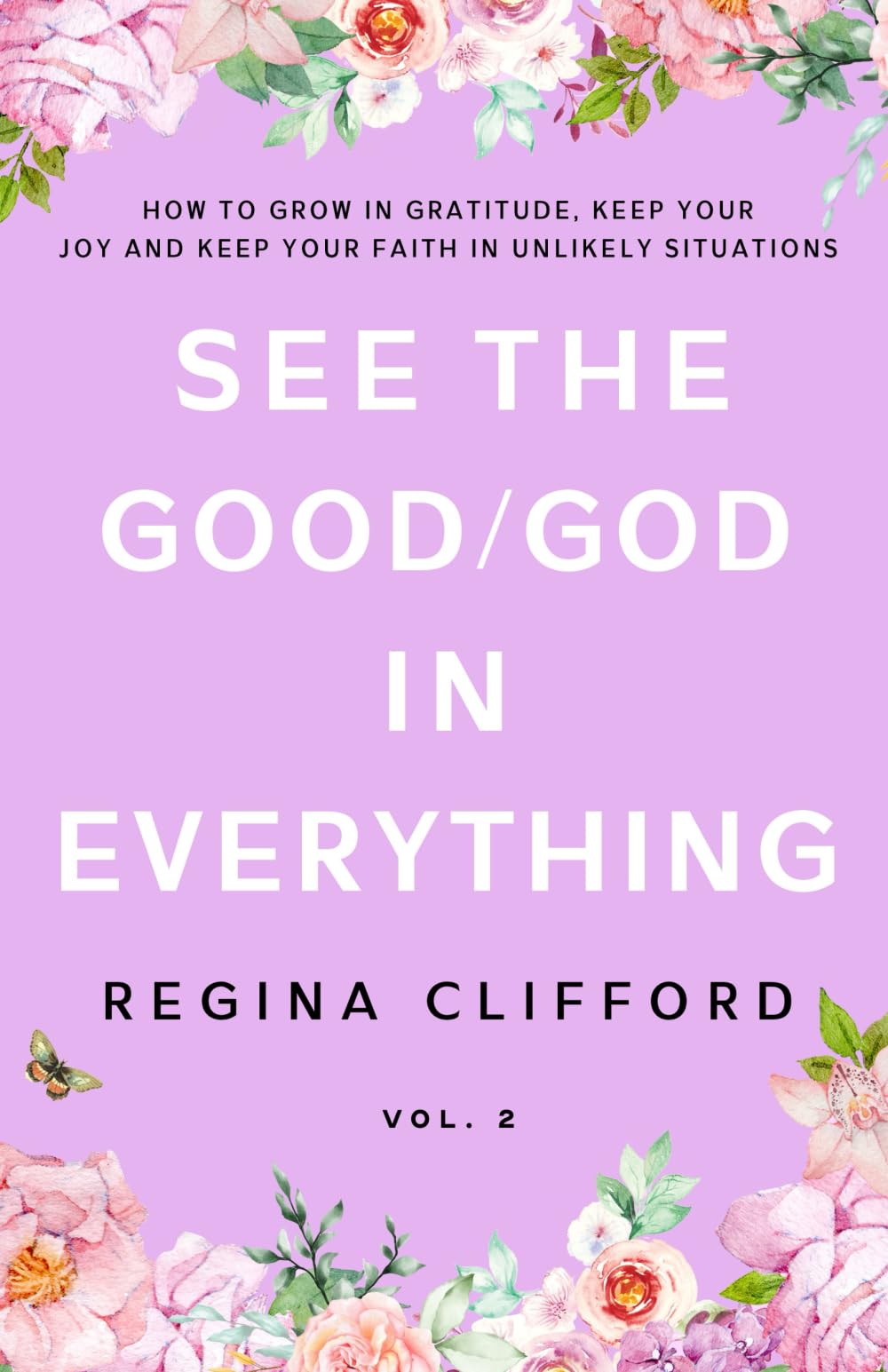 See the Good/God in Everything: How to Grow in Gratitude, Keep Your Joy, and Keep Your Faith in Unlikely Situations