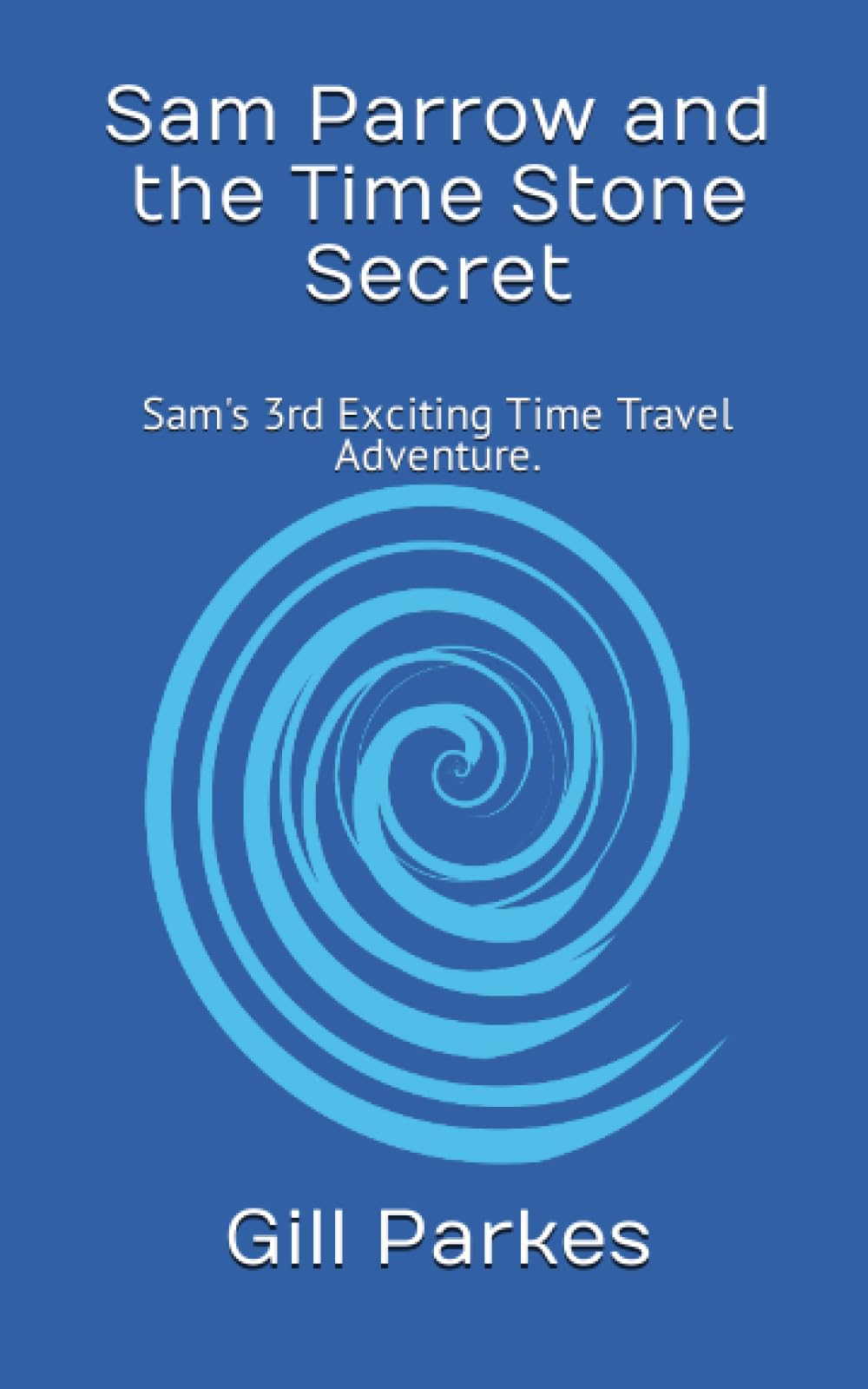 Sam Parrow and the Time Stone Secret: Sam's 3rd Exciting Time Travel Adventure. (Sam Parrow's Time Travel Adventures)
